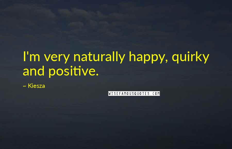 Kiesza Quotes: I'm very naturally happy, quirky and positive.