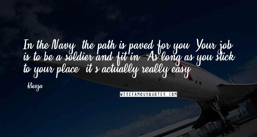 Kiesza Quotes: In the Navy, the path is paved for you. Your job is to be a soldier and fit in. As long as you stick to your place, it's actually really easy.