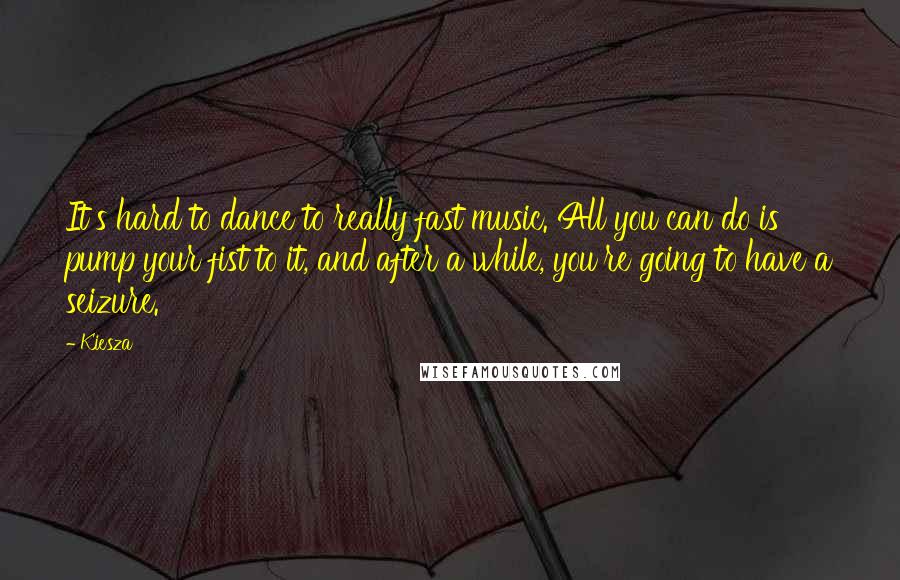 Kiesza Quotes: It's hard to dance to really fast music. All you can do is pump your fist to it, and after a while, you're going to have a seizure.