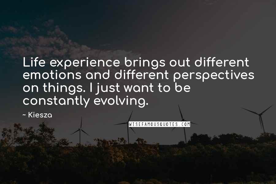 Kiesza Quotes: Life experience brings out different emotions and different perspectives on things. I just want to be constantly evolving.