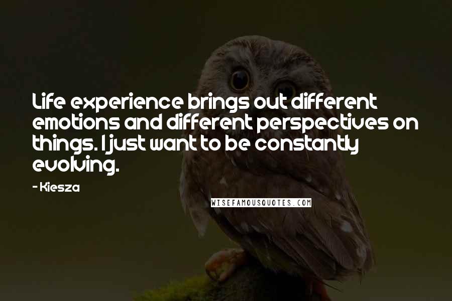 Kiesza Quotes: Life experience brings out different emotions and different perspectives on things. I just want to be constantly evolving.