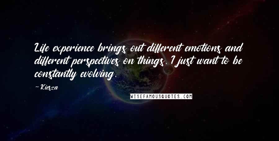 Kiesza Quotes: Life experience brings out different emotions and different perspectives on things. I just want to be constantly evolving.