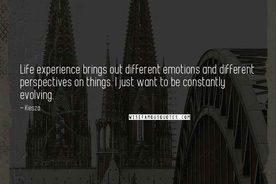 Kiesza Quotes: Life experience brings out different emotions and different perspectives on things. I just want to be constantly evolving.