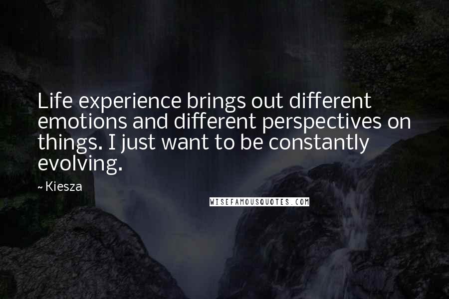 Kiesza Quotes: Life experience brings out different emotions and different perspectives on things. I just want to be constantly evolving.