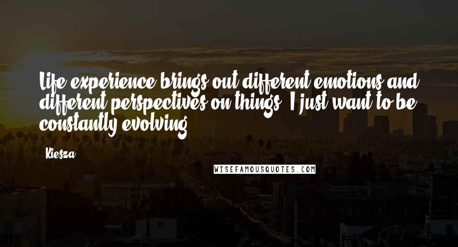 Kiesza Quotes: Life experience brings out different emotions and different perspectives on things. I just want to be constantly evolving.