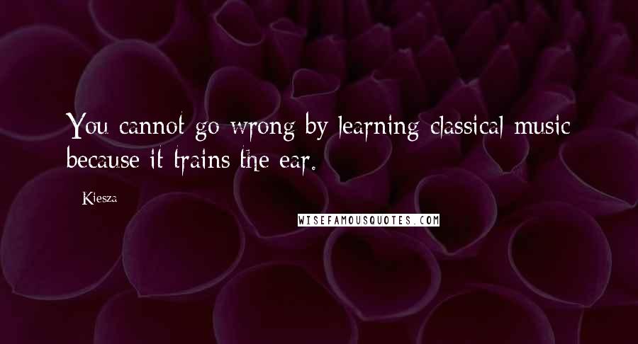 Kiesza Quotes: You cannot go wrong by learning classical music because it trains the ear.