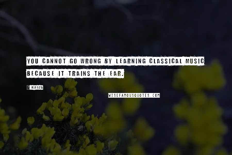 Kiesza Quotes: You cannot go wrong by learning classical music because it trains the ear.