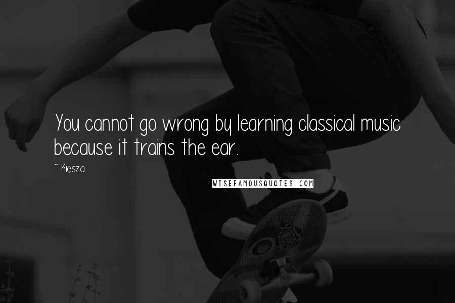 Kiesza Quotes: You cannot go wrong by learning classical music because it trains the ear.