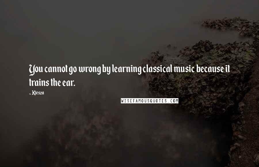 Kiesza Quotes: You cannot go wrong by learning classical music because it trains the ear.