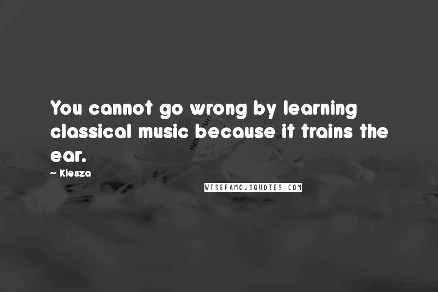 Kiesza Quotes: You cannot go wrong by learning classical music because it trains the ear.