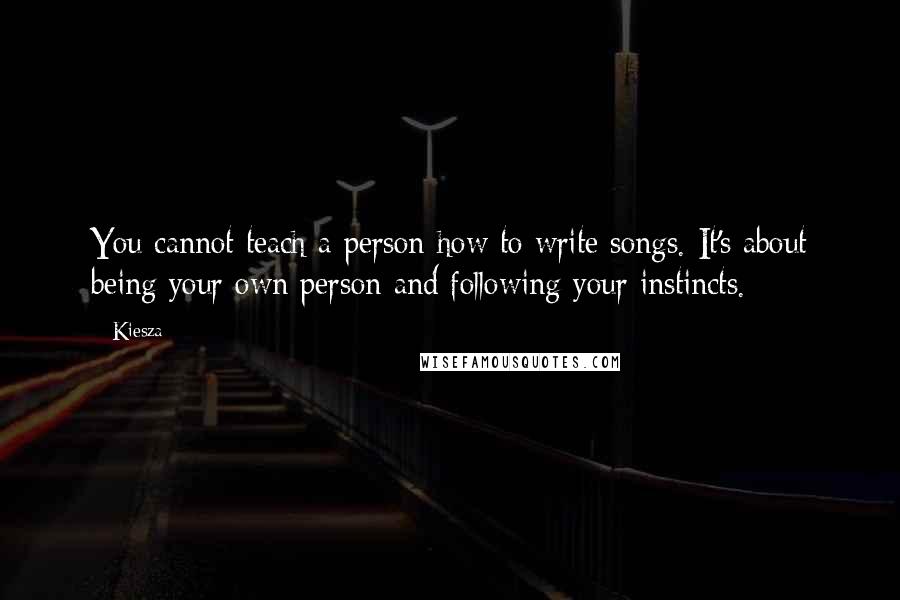 Kiesza Quotes: You cannot teach a person how to write songs. It's about being your own person and following your instincts.