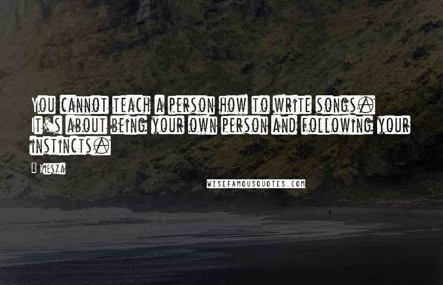 Kiesza Quotes: You cannot teach a person how to write songs. It's about being your own person and following your instincts.