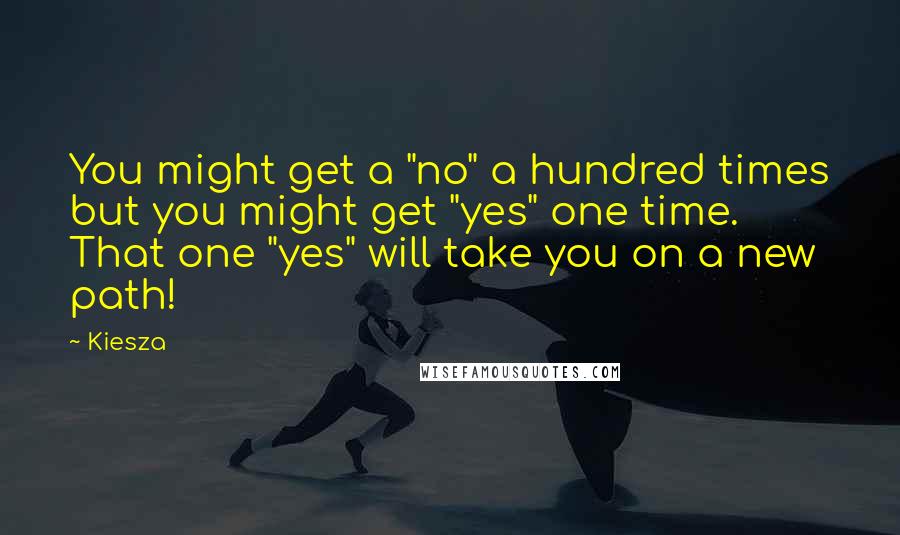 Kiesza Quotes: You might get a "no" a hundred times but you might get "yes" one time. That one "yes" will take you on a new path!