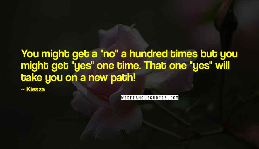 Kiesza Quotes: You might get a "no" a hundred times but you might get "yes" one time. That one "yes" will take you on a new path!