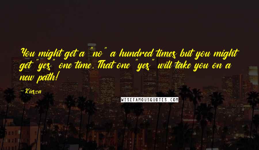 Kiesza Quotes: You might get a "no" a hundred times but you might get "yes" one time. That one "yes" will take you on a new path!