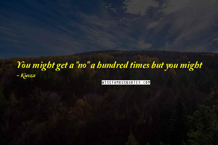 Kiesza Quotes: You might get a "no" a hundred times but you might get "yes" one time. That one "yes" will take you on a new path!