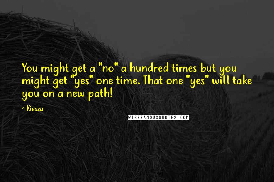 Kiesza Quotes: You might get a "no" a hundred times but you might get "yes" one time. That one "yes" will take you on a new path!