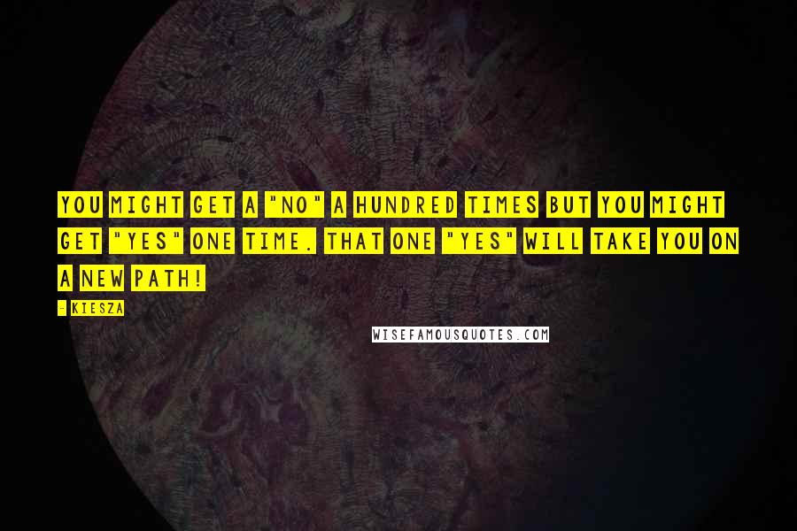 Kiesza Quotes: You might get a "no" a hundred times but you might get "yes" one time. That one "yes" will take you on a new path!