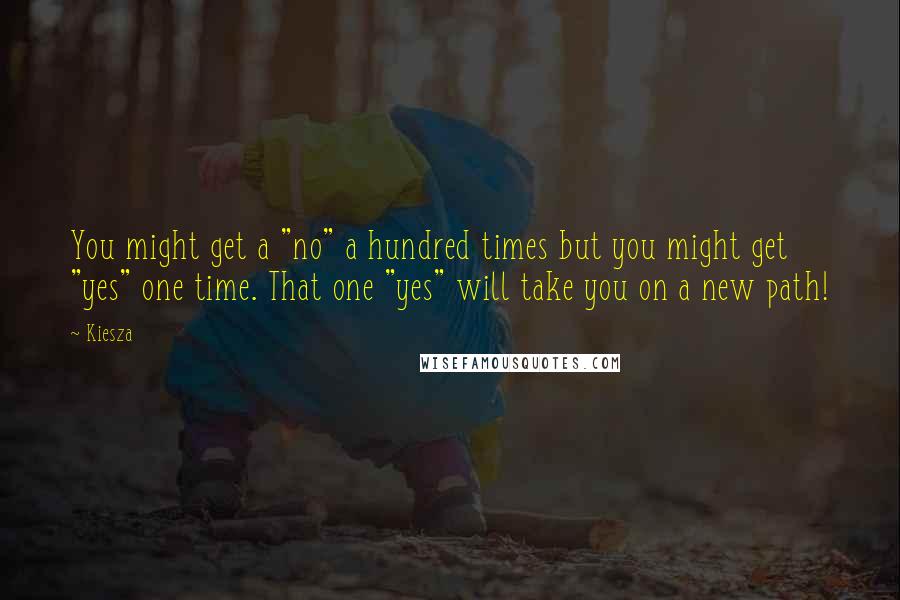 Kiesza Quotes: You might get a "no" a hundred times but you might get "yes" one time. That one "yes" will take you on a new path!