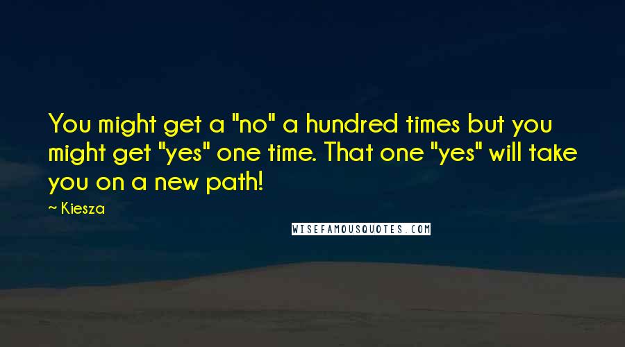 Kiesza Quotes: You might get a "no" a hundred times but you might get "yes" one time. That one "yes" will take you on a new path!