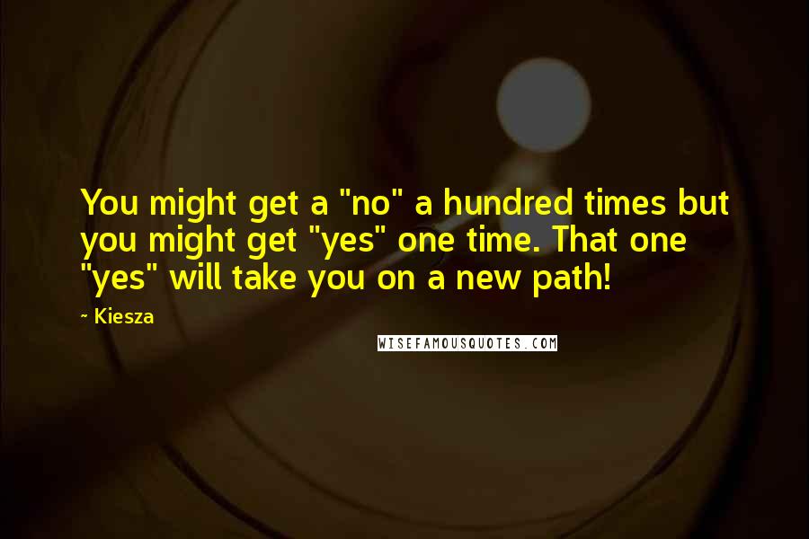 Kiesza Quotes: You might get a "no" a hundred times but you might get "yes" one time. That one "yes" will take you on a new path!