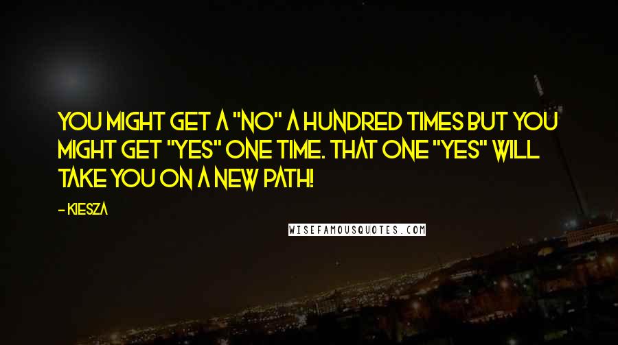 Kiesza Quotes: You might get a "no" a hundred times but you might get "yes" one time. That one "yes" will take you on a new path!