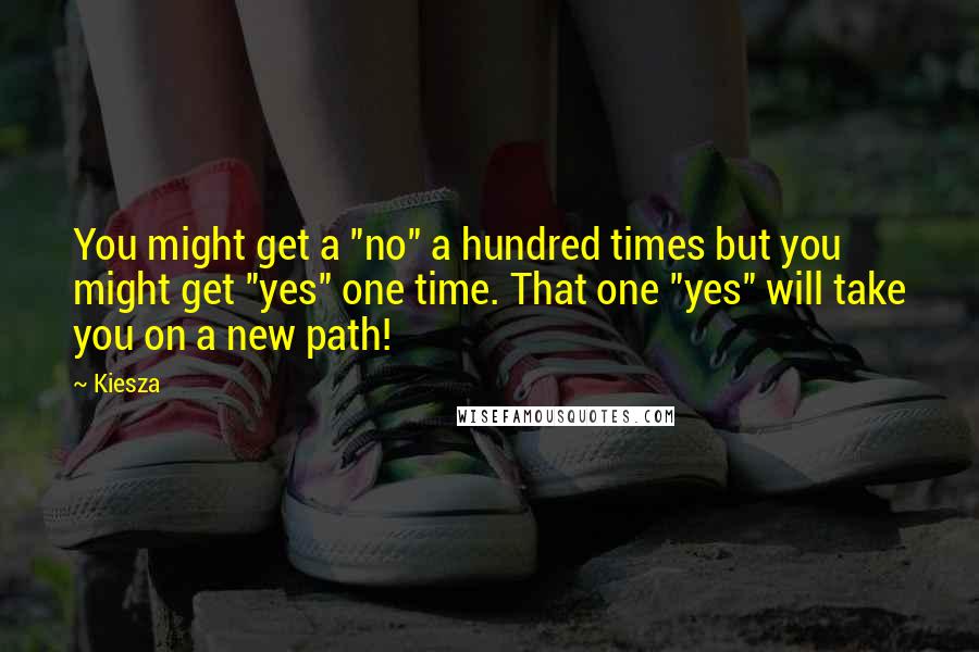 Kiesza Quotes: You might get a "no" a hundred times but you might get "yes" one time. That one "yes" will take you on a new path!