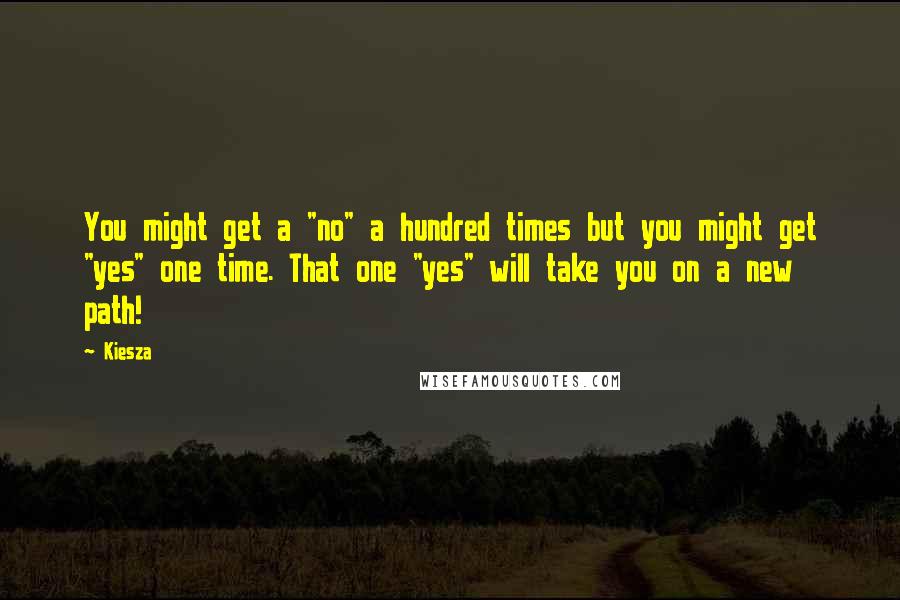 Kiesza Quotes: You might get a "no" a hundred times but you might get "yes" one time. That one "yes" will take you on a new path!