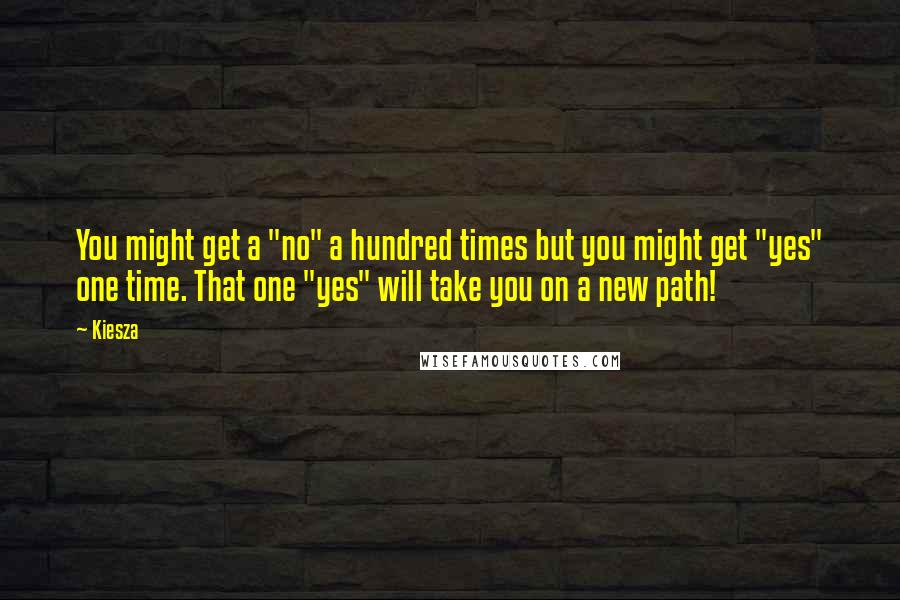 Kiesza Quotes: You might get a "no" a hundred times but you might get "yes" one time. That one "yes" will take you on a new path!