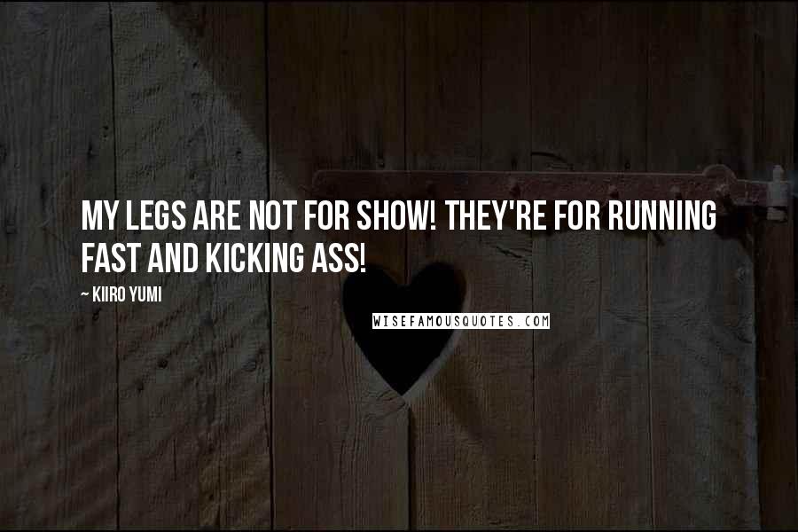 Kiiro Yumi Quotes: My legs are not for show! They're for running fast and kicking ass!