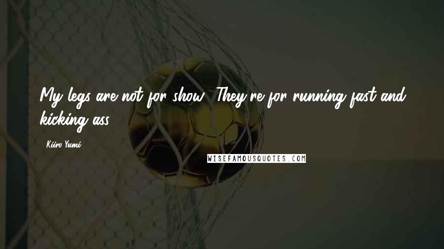 Kiiro Yumi Quotes: My legs are not for show! They're for running fast and kicking ass!