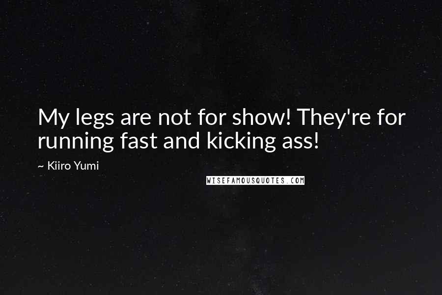 Kiiro Yumi Quotes: My legs are not for show! They're for running fast and kicking ass!
