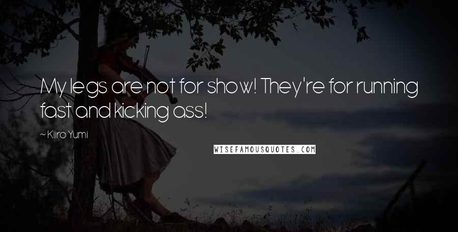 Kiiro Yumi Quotes: My legs are not for show! They're for running fast and kicking ass!