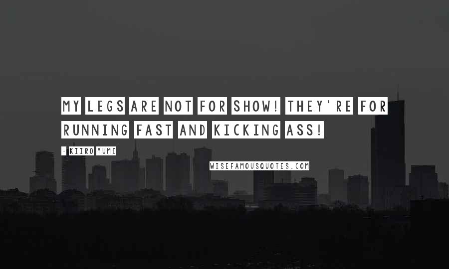 Kiiro Yumi Quotes: My legs are not for show! They're for running fast and kicking ass!