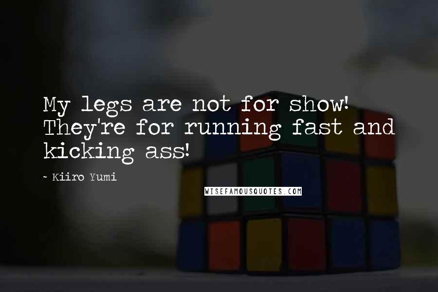 Kiiro Yumi Quotes: My legs are not for show! They're for running fast and kicking ass!