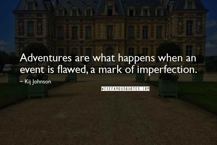 Kij Johnson Quotes: Adventures are what happens when an event is flawed, a mark of imperfection.