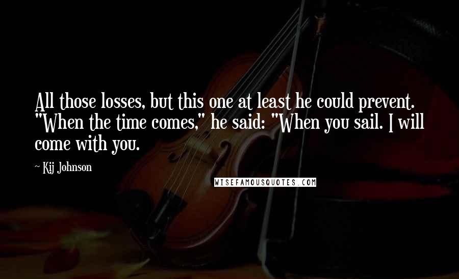Kij Johnson Quotes: All those losses, but this one at least he could prevent. "When the time comes," he said: "When you sail. I will come with you.
