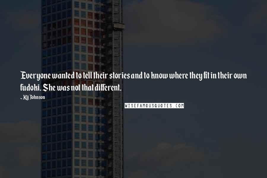 Kij Johnson Quotes: Everyone wanted to tell their stories and to know where they fit in their own fudoki. She was not that different.