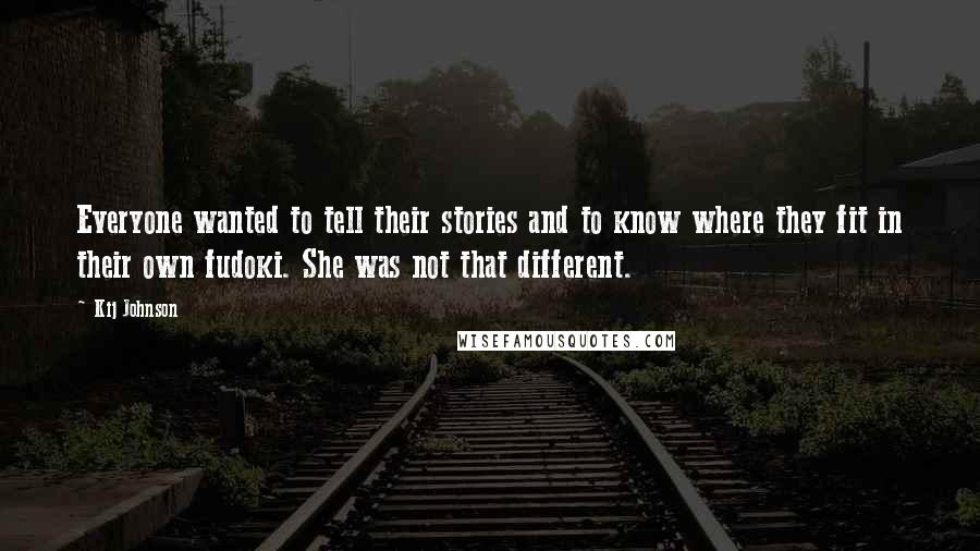 Kij Johnson Quotes: Everyone wanted to tell their stories and to know where they fit in their own fudoki. She was not that different.