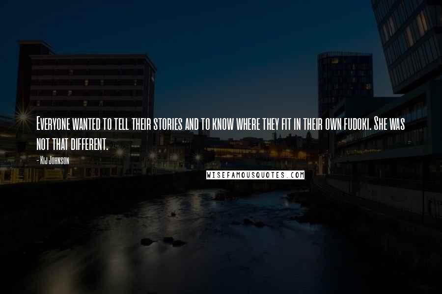 Kij Johnson Quotes: Everyone wanted to tell their stories and to know where they fit in their own fudoki. She was not that different.