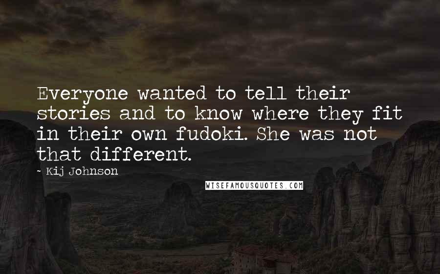 Kij Johnson Quotes: Everyone wanted to tell their stories and to know where they fit in their own fudoki. She was not that different.