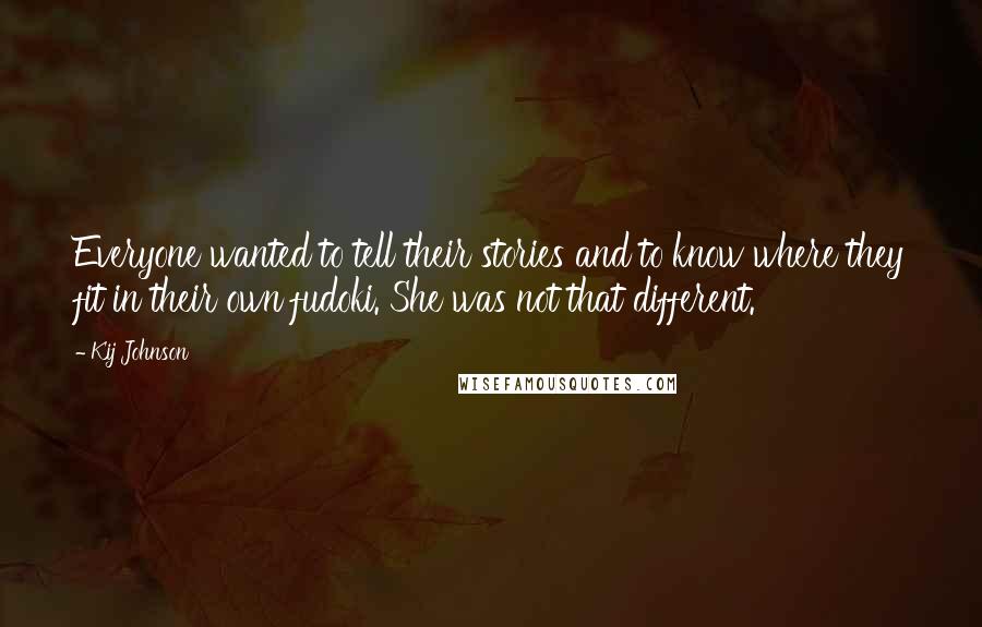 Kij Johnson Quotes: Everyone wanted to tell their stories and to know where they fit in their own fudoki. She was not that different.