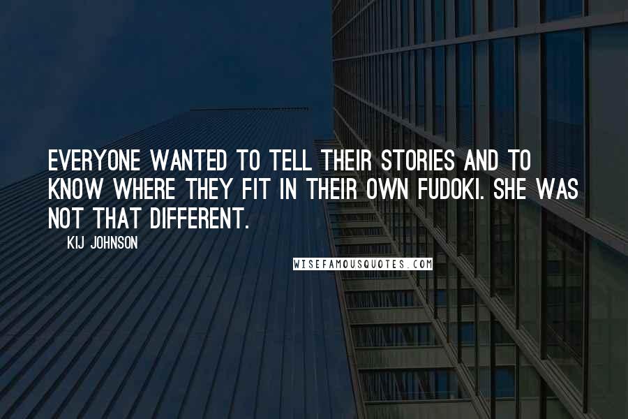 Kij Johnson Quotes: Everyone wanted to tell their stories and to know where they fit in their own fudoki. She was not that different.