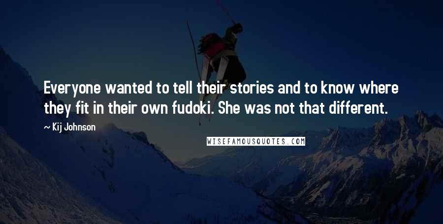 Kij Johnson Quotes: Everyone wanted to tell their stories and to know where they fit in their own fudoki. She was not that different.