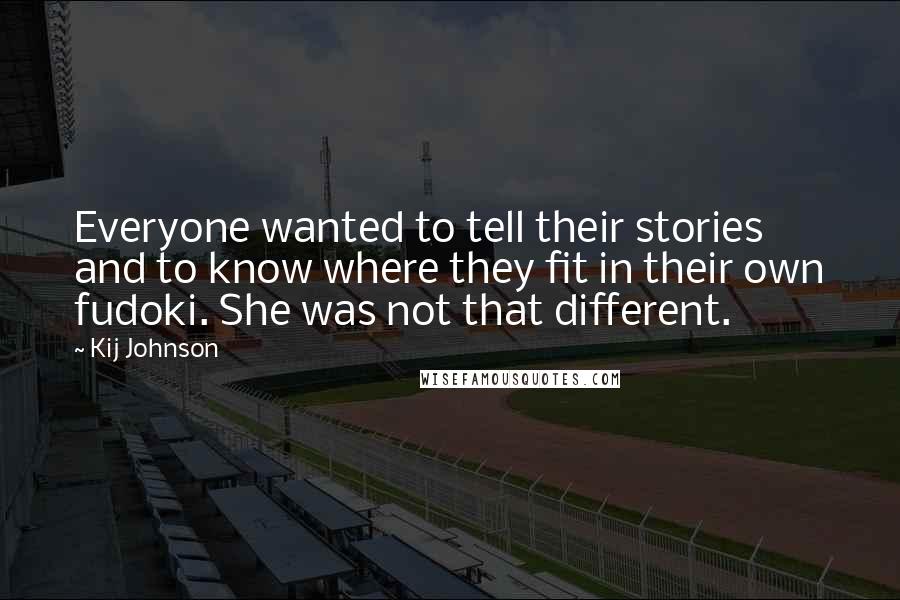 Kij Johnson Quotes: Everyone wanted to tell their stories and to know where they fit in their own fudoki. She was not that different.