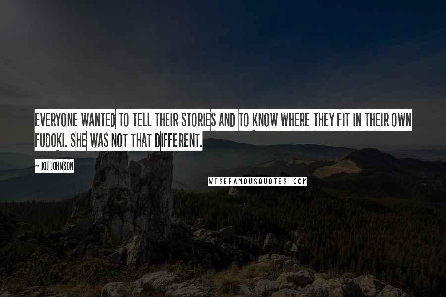 Kij Johnson Quotes: Everyone wanted to tell their stories and to know where they fit in their own fudoki. She was not that different.