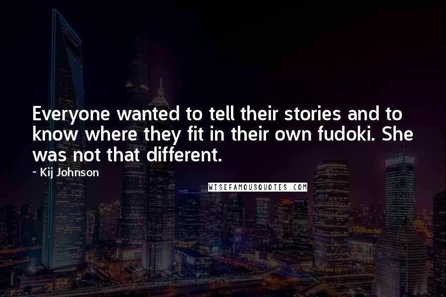 Kij Johnson Quotes: Everyone wanted to tell their stories and to know where they fit in their own fudoki. She was not that different.