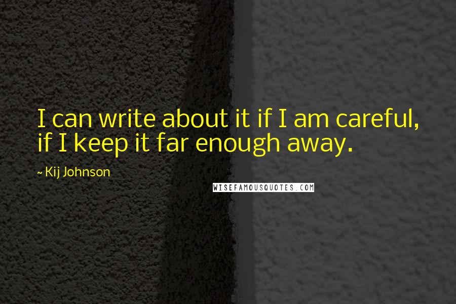 Kij Johnson Quotes: I can write about it if I am careful, if I keep it far enough away.