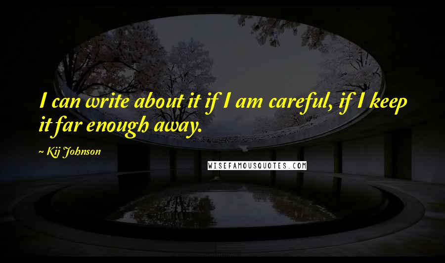 Kij Johnson Quotes: I can write about it if I am careful, if I keep it far enough away.