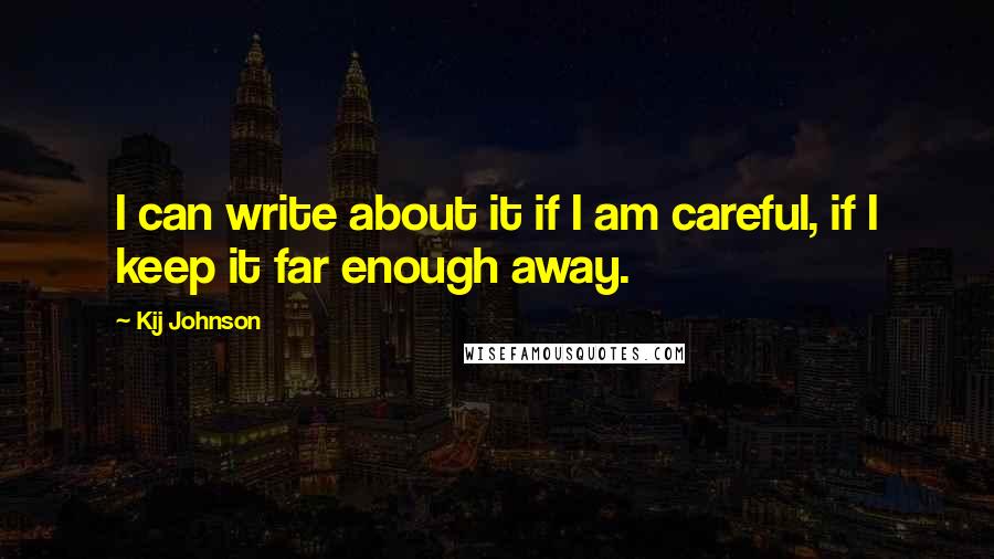 Kij Johnson Quotes: I can write about it if I am careful, if I keep it far enough away.